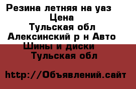 Резина летняя на уаз 235/70/16 › Цена ­ 7 000 - Тульская обл., Алексинский р-н Авто » Шины и диски   . Тульская обл.